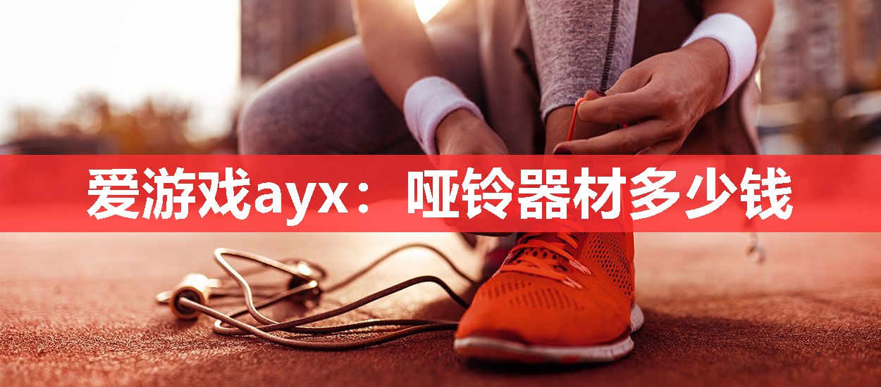 爱游戏ayx：哑铃器材多少钱