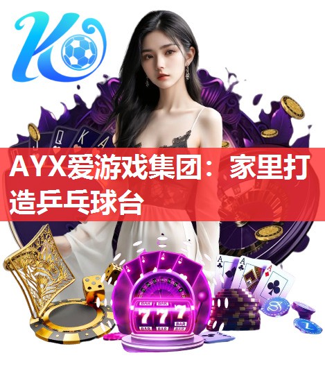 AYX爱游戏集团：家里打造乒乓球台