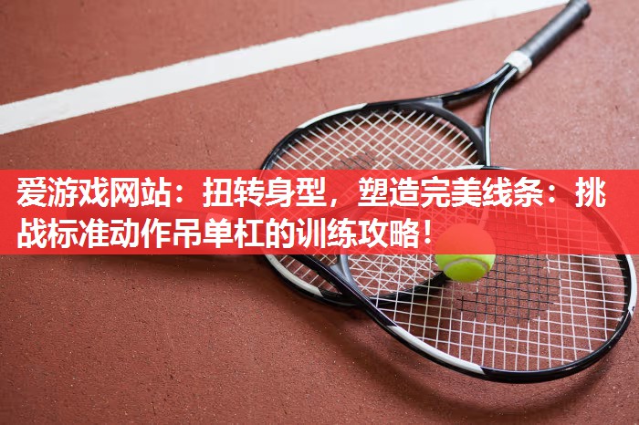 扭转身型，塑造完美线条：挑战标准动作吊单杠的训练攻略！