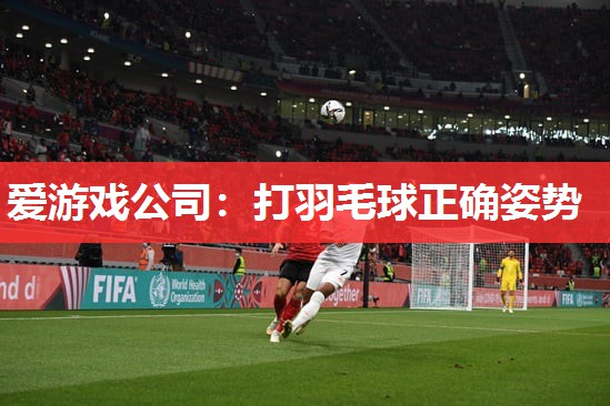 打羽毛球正确姿势 打羽毛球正确姿势